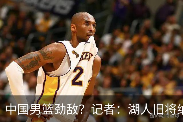中国男篮劲敌？记者：湖人旧将纳恩成卡塔尔归化球员 双方签约5年