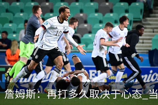 詹姆斯：再打多久取决于心态 当我不再热爱训练比赛时就该退役了